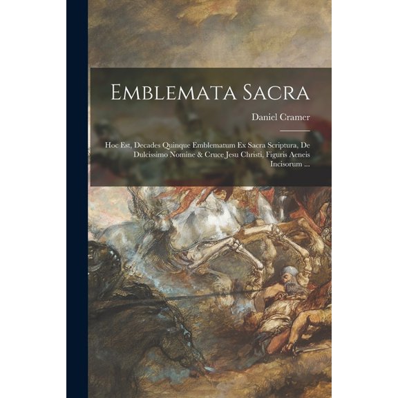 Emblemata sacra: Hoc est, decades quinque emblematum ex sacra scriptura, de dulcissimo nomine & cruce Jesu Christi, , (Paperback)