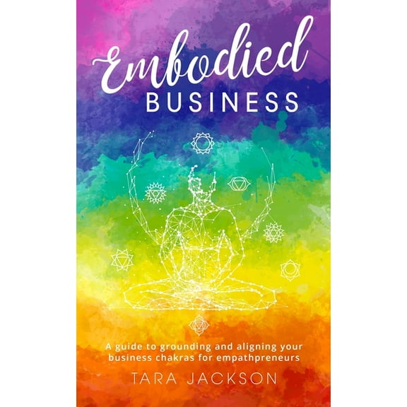 Embodied Business: A guide to grounding and aligning your business chakras for empathpreneurs, (Paperback)