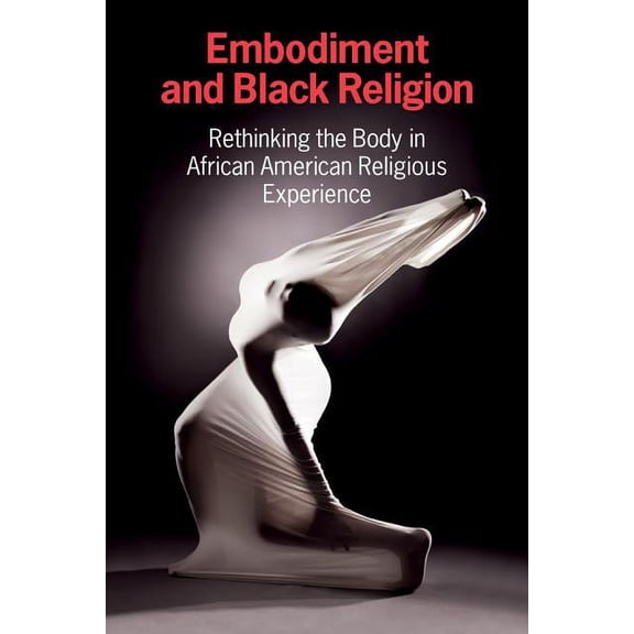 Embodiment and Black Religion: Rethinking the Body in African American Religious Experience, (Paperback)