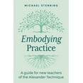 thumbnail image 1 of Embodying Practice: A Guide for New Teachers of the Alexander Technique, (Paperback), 1 of 1