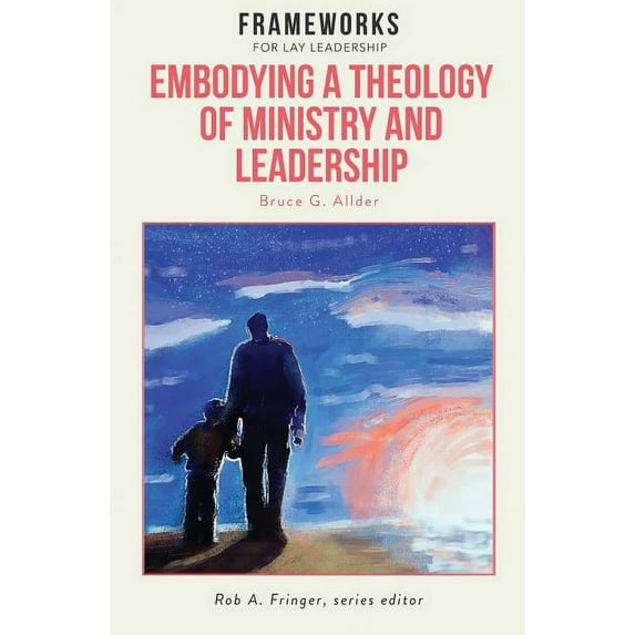Embodying a Theology of Ministry and Leadership: Frameworks for Lay Leadership (Paperback)