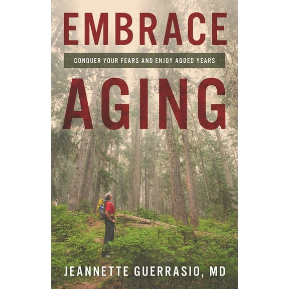 Embrace Aging: Conquer Your Fears and Enjoy Added Years, (Hardcover)
