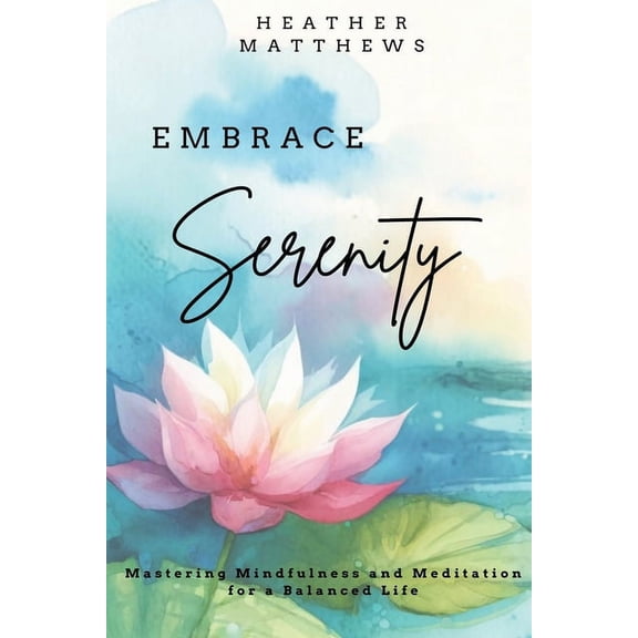 Embrace Serenity: Mastering Mindfulness and Meditation for a Balanced Life, (Paperback)