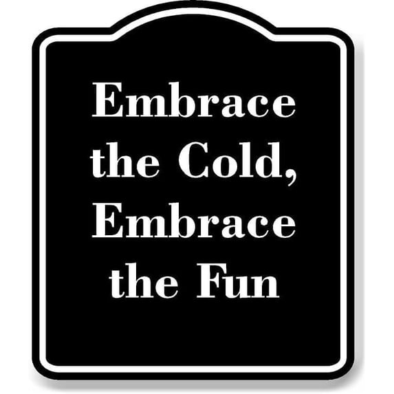 Embrace the Cold Embrace the Fun BLACK Aluminum Composite Sign Aluminum Composite Sign 15''x18''