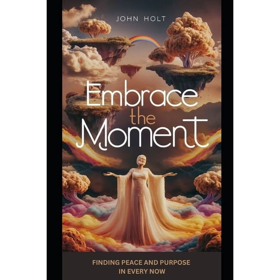 Embrace the Moment: Finding Peace and Purpose in Every Now, (Paperback)