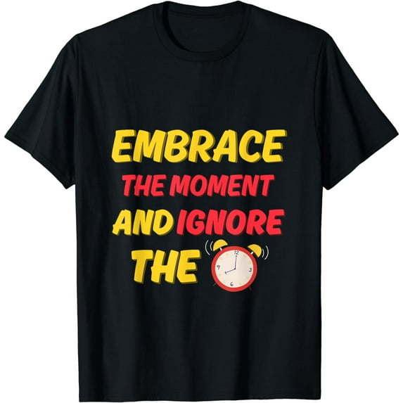 Embrace the Moment – Ignore the Clock, Live Now T-Shirt