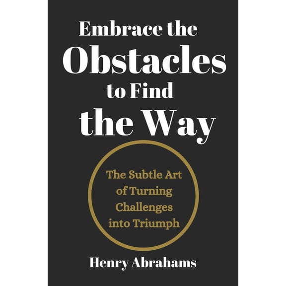 Self Help and Personal Development Embrace the Obstacles to Find the Way: The Subtle Art of Turning Challenges into Triumph, Book 21, (Paperback)