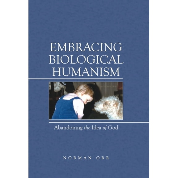 Embracing Biological Humanism : Abandoning the Idea of God