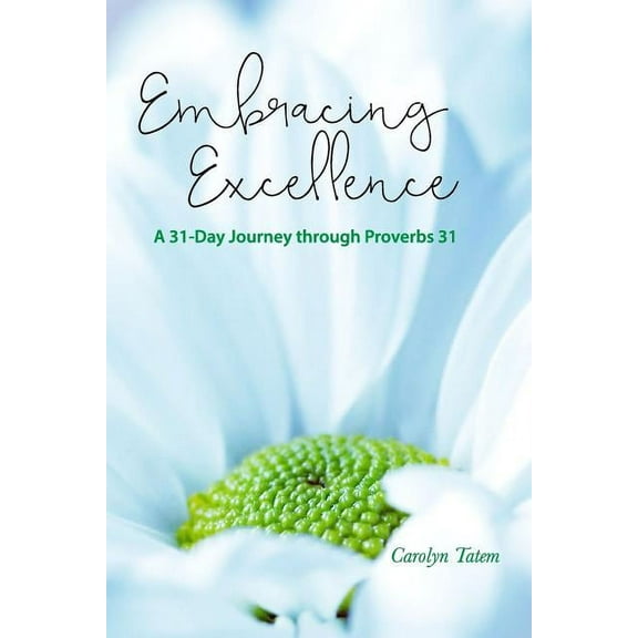 Embracing Excellence: A 31- Day Journey through Proverbs 31, (Paperback)