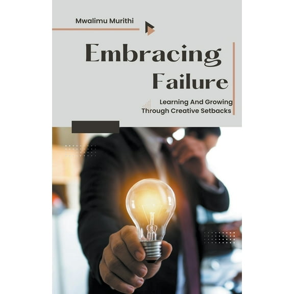 Embracing Failure: Learning and Growing Through Creative Setbacks, (Paperback)