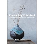 Embracing Wabi-Sabi Finding Beauty in Imperfection and Simplicity, Paperback