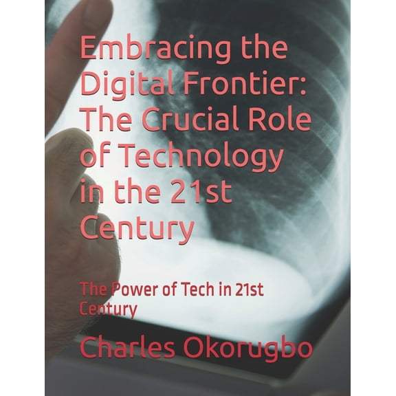 Embracing the Digital Frontier: The Crucial Role of Technology in the 21st Century: The Power of Tech in 21st Century, (Paperback)