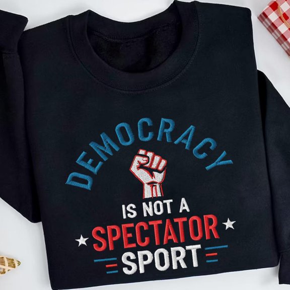 Embroidered Democracy is Not a Spectator Sport Sweatshirt, Social Justice Tshirt, Feminist Resistance Gift, Leftist Politics Hoodie
