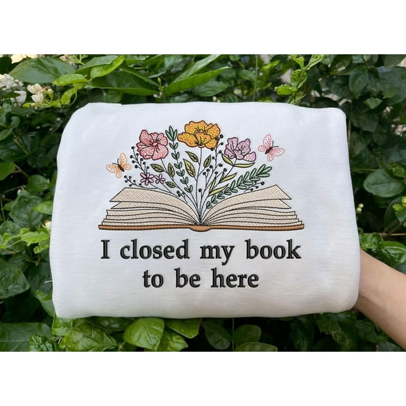 Embroidered I Close My Book To Be Here Sweatshirt