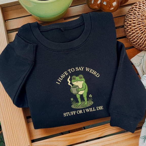 Embroidered I Have To Say Weird Stuff Or I Will Die Shirt, Funny Sweatshirt, Frog TShirt, Humor Hoodie, Unhinged Sweater, Best Friend Gift