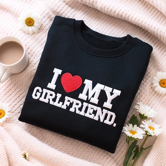Embroidered I Love My Girlfriend Sweatshirt, Valentine's Day Gift