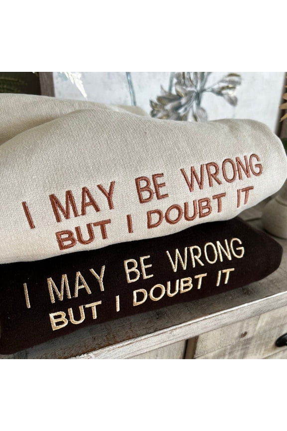 Embroidered I May Be Wrong But I Doubt It Sweatshirt