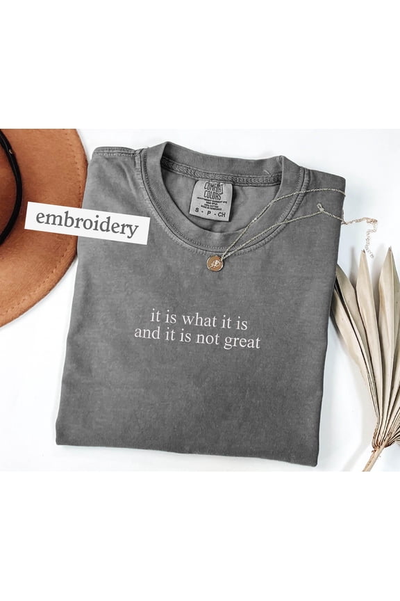 Embroidered It Is What It Is And It Is Not Great Tshirt, Mental Health Shirt, Funny Tshirt Women, Meme Shirt, Gag Tee