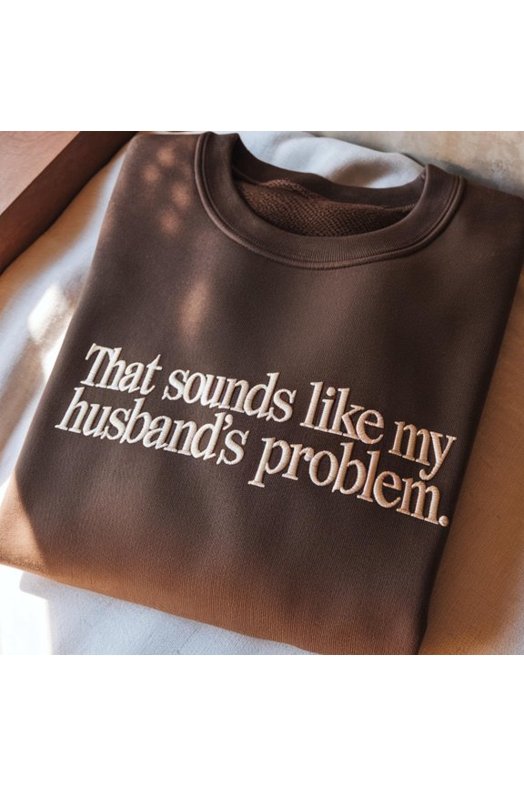 Embroidered Sarcastic Wife Sweatshirt: That Sounds Like My Husband's Problem