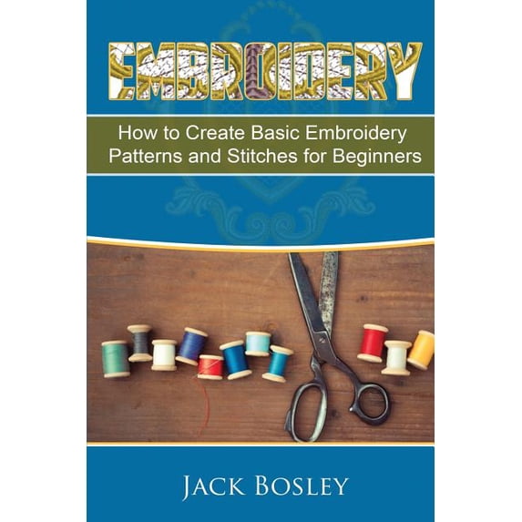 Embroidery: 7 Hand Embroidery Techniques - How to Create Basic Embroidery Patterns and Stitches for Beginners (Paperback)
