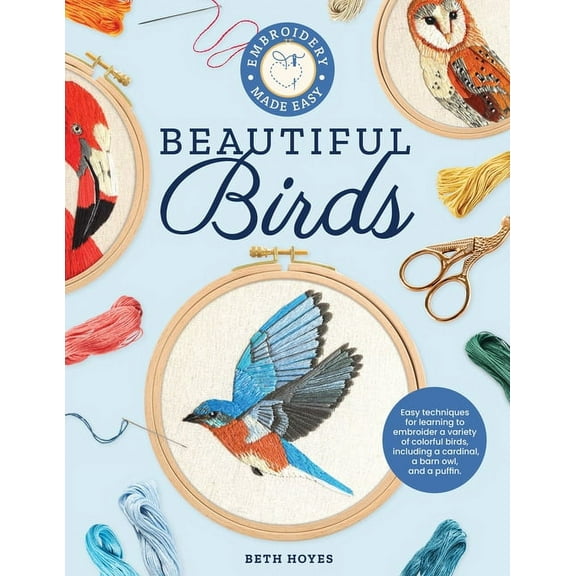Embroidery Made Easy Embroidery Made Easy: Beautiful Birds: Easy Techniques for Learning to Embroider a Variety of Colorful Birds, Including , (Paperback)