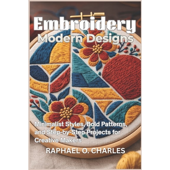 Embroidery Modern Designs: Minimalist Styles, Bold Patterns, and Step-by-Step Projects for Creative Makers, (Paperback)