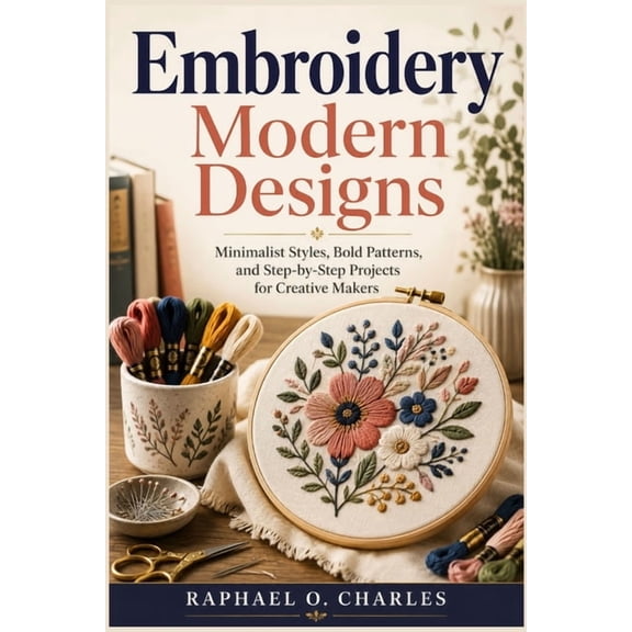 Embroidery Modern Designs: Minimalist Styles, Bold Patterns, and Step-by-Step Projects for Creative Makers, (Paperback)