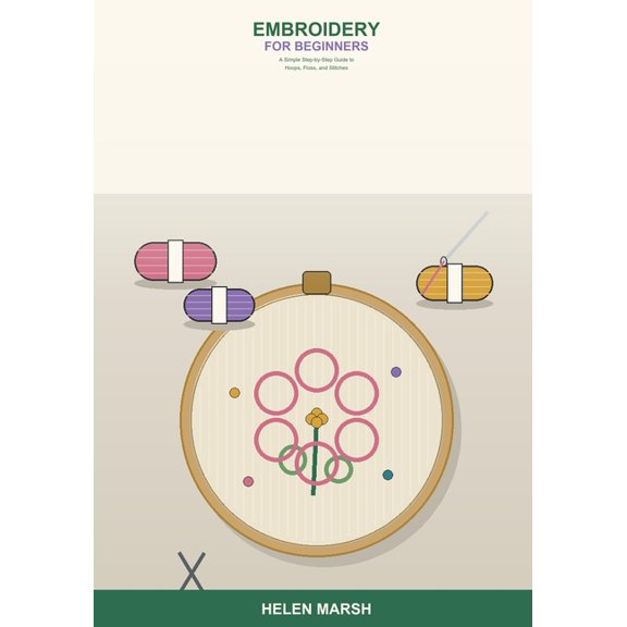 Embroidery for Beginners: A Simple Step-by-Step Guide to Hoops, Floss, and Stitches -- Learn the Essential Hand Embroide, (Paperback)