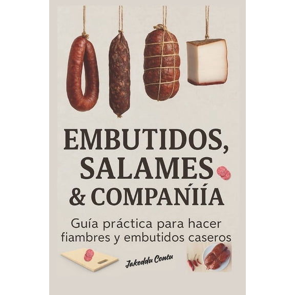 Embutidos salames & Companiia: Gua prctica para hacer fiambres y embutidos caseros, (Paperback)