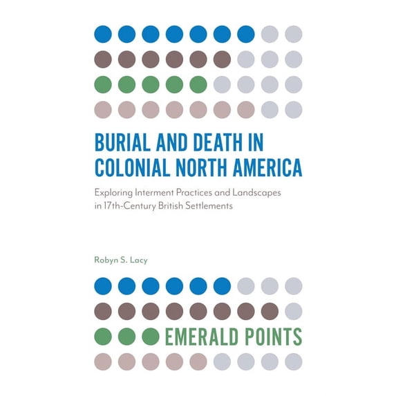 Emerald Points Burial and Death in Colonial North America: Exploring Interment Practices and Landscapes in 17th-Century British Settlem, (Paperback)
