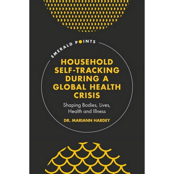 Emerald Points Household Self-Tracking During a Global Health Crisis: Shaping Bodies, Lives, Health and Illness, (Hardcover)
