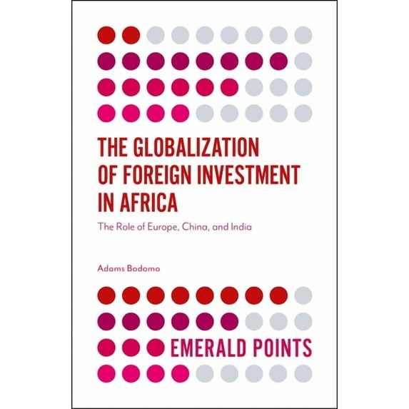 Emerald Points The Globalization of Foreign Investment in Africa: The Role of Europe, China, and India, (Paperback)