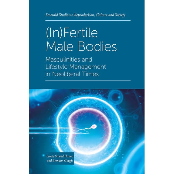 Emerald Studies in Reproduction, Culture (In)Fertile Male Bodies: Masculinities and Lifestyle Management in Neoliberal Times, (Hardcover)