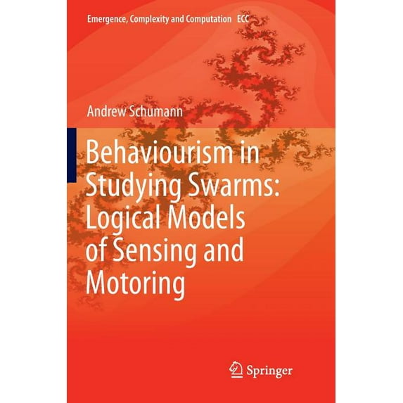 Emergence, Complexity and Computation Behaviourism in Studying Swarms: Logical Models of Sensing and Motoring, Book 33, (Paperback)