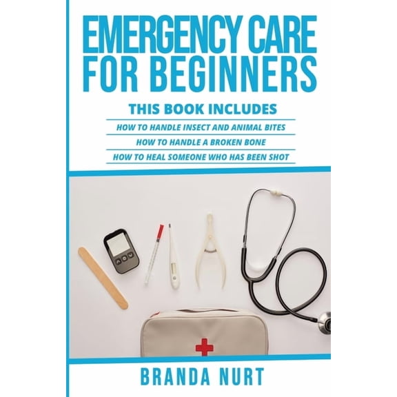 Emergency Care for Beginners Emergency Care For Beginners: This book includes: How to Handle Insect and Animal Bites + How to Handle a Broken Bone + , Book 4, (Paperback)