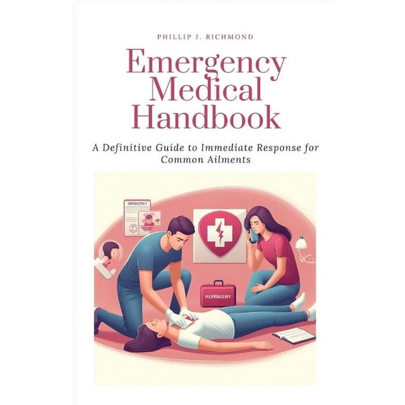 Emergency Medical Handbook: A Definitive Guide to Immediate Response for Common Ailments, (Paperback)