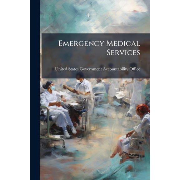 Emergency Medical Services : Reported Needs Are Wide-Ranging, With A Growing Focus on Lack of Data (Paperback)