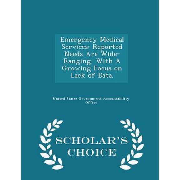 Emergency Medical Services: Reported Needs Are Wide-Ranging, with a Growing Focus on Lack of Data. - Scholar's Choice Edition Paperback