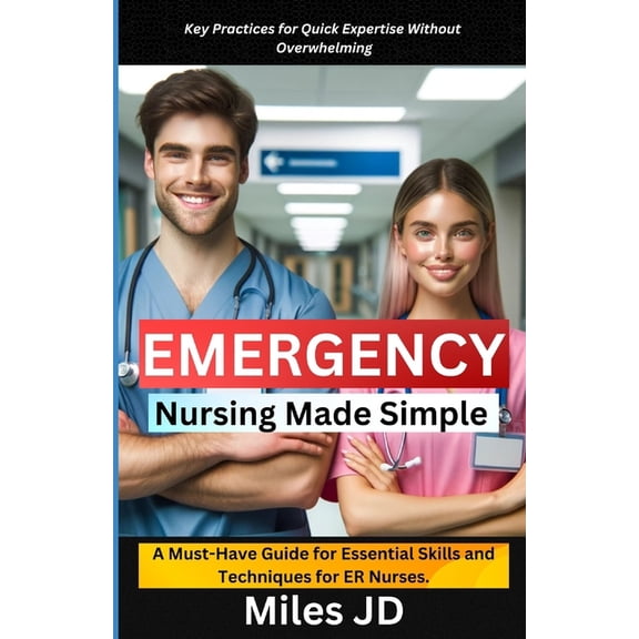 Emergency Nursing Made Simple: A Must-Have Guide for Essential Skills and Techniques for ER Nurses., (Paperback)