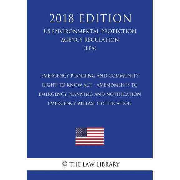 Emergency Planning and Community Right-to-Know Act - Amendments to Emergency Planning and Notification - Emergency Release Notification (US ... Agency Regulation) (EPA) (2018 Edition)