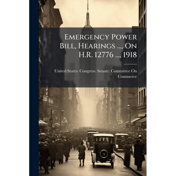 Emergency Power Bill, Hearings ..., On H.R. 12776 ..., 1918 (Paperback)