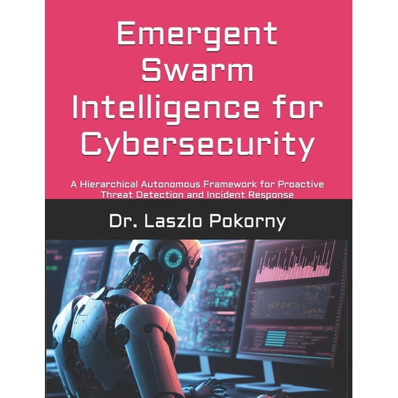 Emergent Swarm Intelligence for Cybersecurity: A Hierarchical Autonomous Framework for Proactive Threat Detection and In, (Paperback)