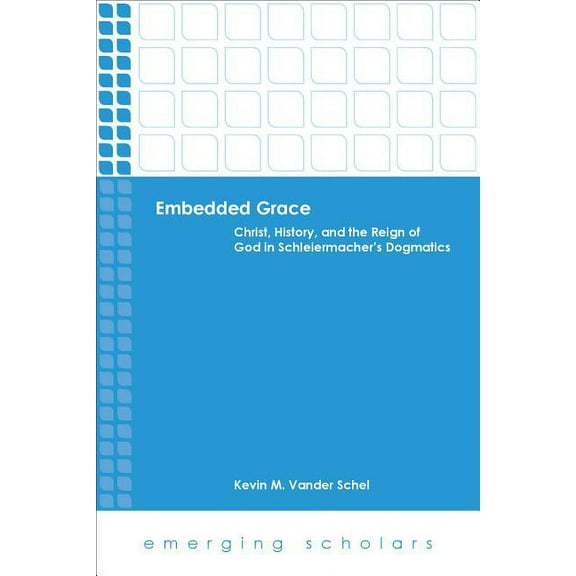 Emerging Scholars: Embedded Grace: Christ, History, and the Reign of God in Schleiermacher's Dogmatics (Paperback)