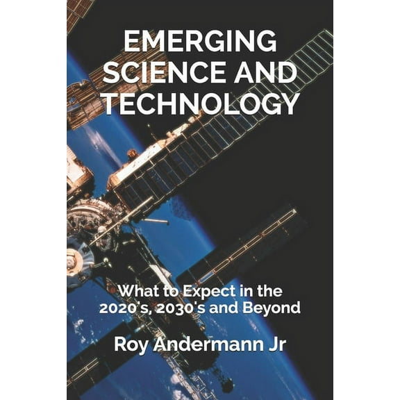 Emerging Science and Technology : What to Expect in the 2020's, 2030's and Beyond (Paperback)