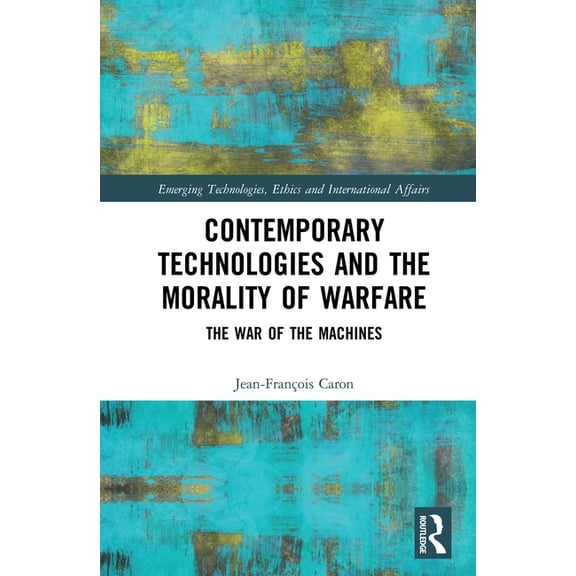 Emerging Technologies, Ethics and Intern Contemporary Technologies and the Morality of Warfare: The War of the Machines, (Hardcover)