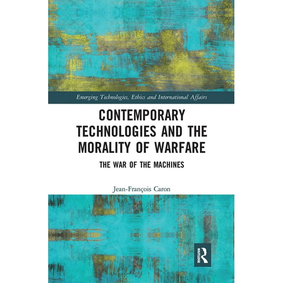 Emerging Technologies, Ethics and Intern Contemporary Technologies and the Morality of Warfare: The War of the Machines, (Paperback)