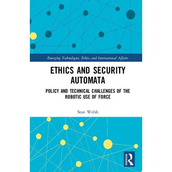 Emerging Technologies, Ethics and Intern Ethics and Security Automata: Policy and Technical Challenges of the Robotic Use of Force, (Hardcover)