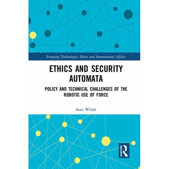 Emerging Technologies, Ethics and Intern Ethics and Security Automata: Policy and Technical Challenges of the Robotic Use of Force, (Paperback)