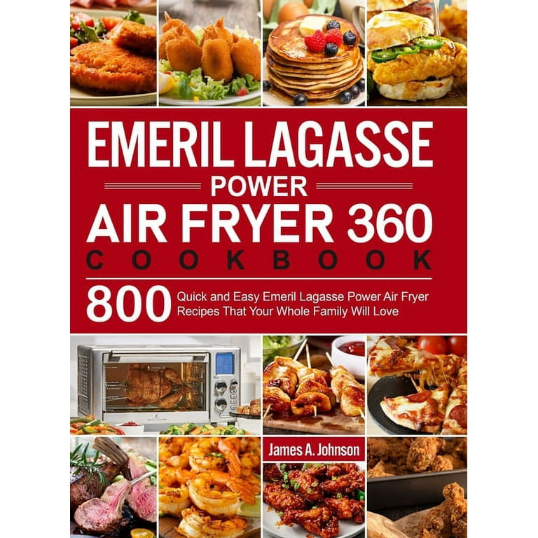Emeril Lagasse Power Air Fryer 360 Cookbook: 800 Quick and Easy Emeril  Lagasse Power Air Fryer Recipes That Your Whole Family Will Love by James  A. Johnson