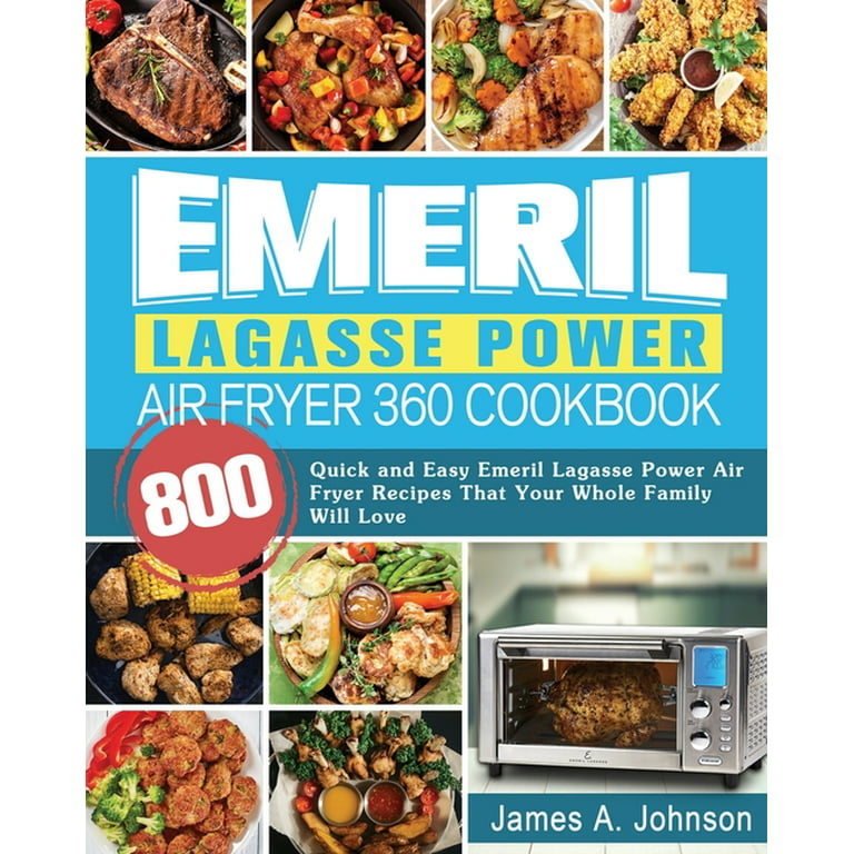 Emeril Lagasse Power Air Fryer 360 Cookbook: 800 Quick and Easy Emeril  Lagasse Power Air Fryer Recipes That Your Whole Family Will Love by James  A. Johnson